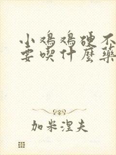 小鸡鸡硬不起来要吃什么药