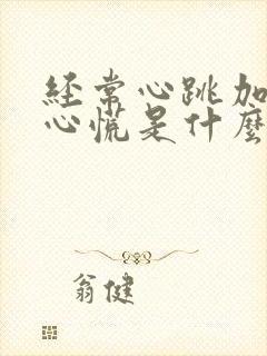 经常心跳加速,心慌是什么原因