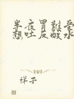 半夜胃难受恶心想吐反酸水