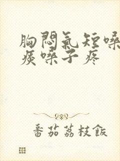 胸闷气短嗓子有痰嗓子疼