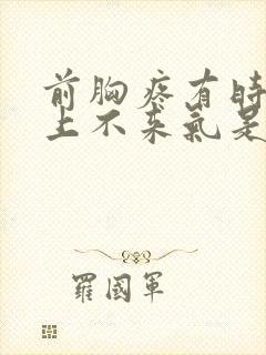 前胸疼有时感觉上不来气是咋回事