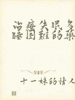 治疗失眠多梦入睡困难的药物