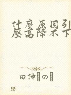 什么原因引起血压高降不下来