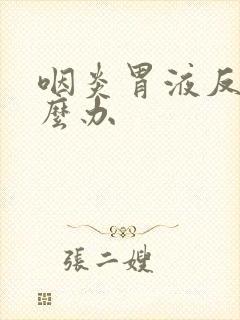 咽炎胃液反流怎么办