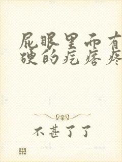 屁眼里面有个硬硬的疙瘩疼