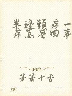 半边头疼一阵阵疼怎么回事