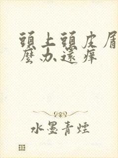 头上头皮屑多怎么办还痒