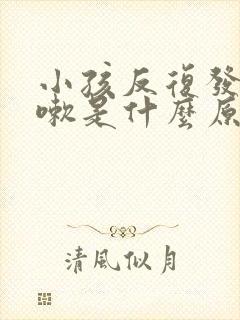 小孩反复发烧咳嗽是什么原因封面