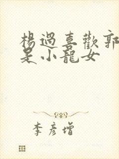 杨过喜欢郭芙还是小龙女