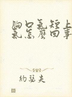 胸口气短上不来气怎么回事