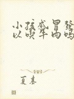 小孩感冒发烧可以吃牛肉吗