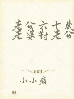 老公六十岁生日老婆对老公的祝福语