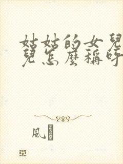 姑姑的女儿的女儿怎么称呼我