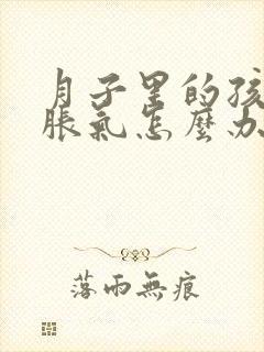 月子里的孩子肠胀气怎么办