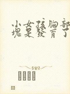 小女孩胸部有硬块是发育了吗