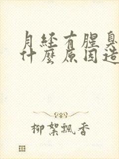 月经有腥臭味是什么原因造成的封面