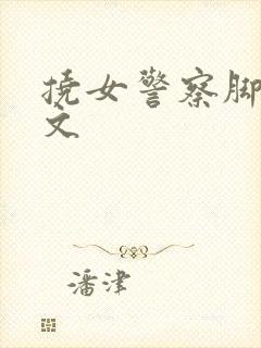 挠女警察脚心作文