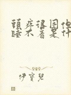 头疼很困但是又睡不着是什么原因