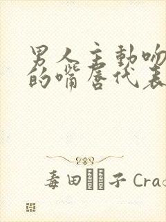 男人主动吻女人的嘴唇代表什么