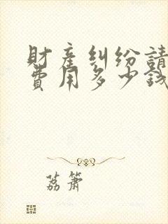 财产纠纷请律师费用多少钱