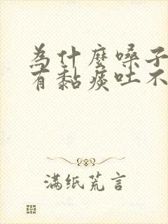 为什么嗓子里老有黏痰吐不完