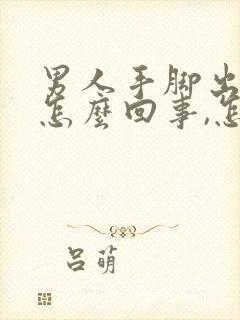 男人手脚出汗是怎么回事,怎么调理