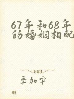 67年和68年的婚姻相配吗