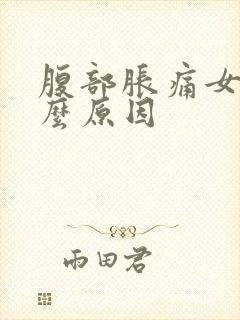 腹部胀痛女性什么原因