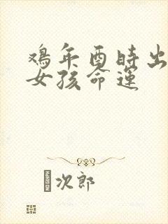 鸡年酉时出生的女孩命运