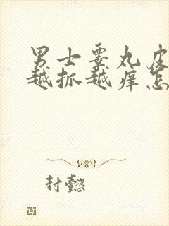 男士睾丸皮痒痒越抓越痒怎么回事