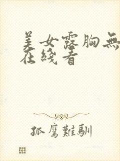 美女露胸无遮挡在线看