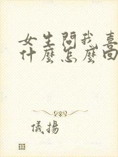 女生问我喜欢她什么怎么回答