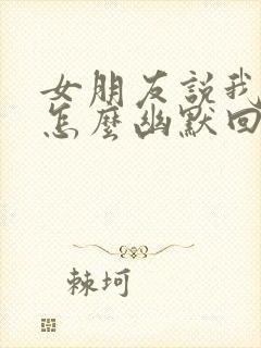 女朋友说我傻子怎么幽默回复