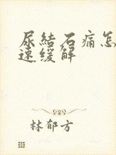 尿结石痛怎么快速缓解