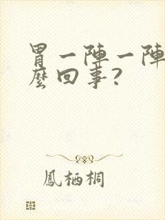 胃一阵一阵疼怎么回事?