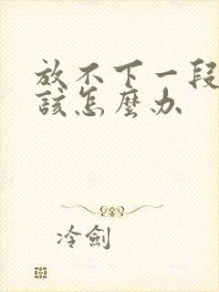 放不下一段感情该怎么办