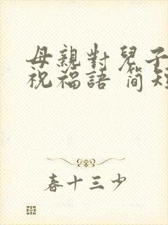 母亲对儿子生日祝福语 简短独特