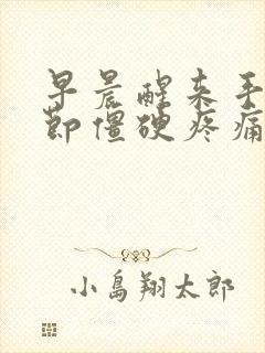 早晨醒来手指关节僵硬疼痛怎么办