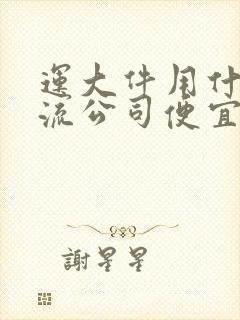 运大件用什么物流公司便宜