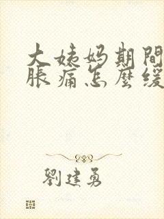 大姨妈期间肚子胀痛怎么缓解