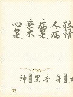 心衰病人拉肚子是不是病情严重了