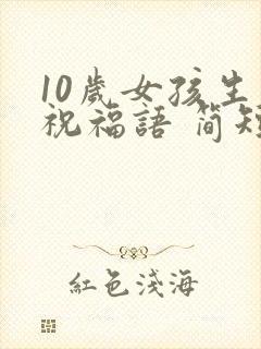 10岁女孩生日祝福语 简短独特封面