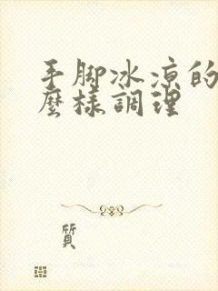 手脚冰凉的人怎么样调理