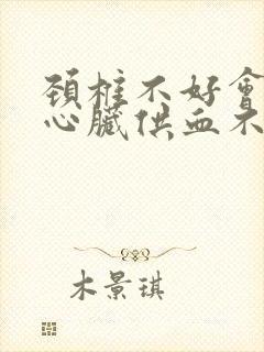 颈椎不好会引起心脏供血不足吗