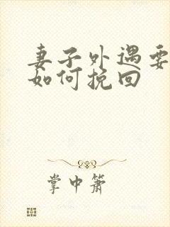 妻子外遇要离婚如何挽回