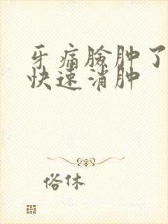 牙痛脸肿了怎样快速消肿