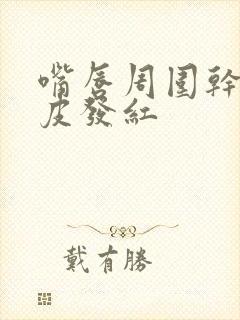 嘴唇周围干燥脱皮发红