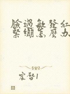 脸过敏发红脱皮紧绷怎么办