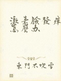 激素脸发痒发红怎么办