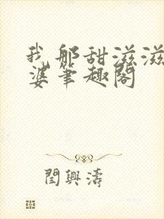 我那甜滋滋的老婆笔趣阁